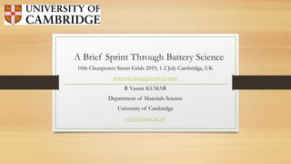 A Brief Sprint Through Battery Science
10th Cleanpower Smart Grids 2019, 1-2 July Cambridge, UK
www.cir-strategy.com/events
R Vasant KUMAR
Department of Materials Science
University of Cambridge
rvk10@cam.ac.uk
 