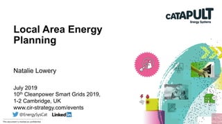 --------------------------------------------------------	
This	document	is	marked	as	conﬁden3al	
Local Area Energy
Planning
July 2019
10th Cleanpower Smart Grids 2019,
1-2 Cambridge, UK
www.cir-strategy.com/events
Natalie Lowery
 