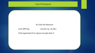 Crack The Password
4) Crack the Password
crack WEP key : aircrack-ng <IV_file>
if fail regenerate IV to capture enough dat...