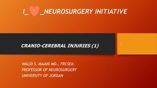 I_ _NEUROSURGERY INITIATIVE
CRANIO-CEREBRAL INJURIES (1)
WALID S. MAANI MD., FRCSEd.
PROFESSOR OF NEUROSURGERY
UNIVERSITY OF JORDAN
1
 