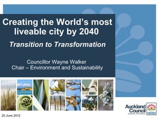 Creating the World’s most
  liveable city by 2040
    Transition to Transformation

            Councillor Wayne Walker
      Chair – Environment and Sustainability




20 June 2012
 