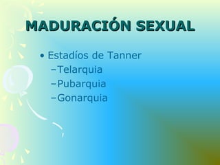 MADURACIÓN SEXUALMADURACIÓN SEXUAL
• Estadíos de Tanner
–Telarquia
–Pubarquia
–Gonarquia
 