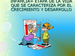 INFANCIA= ETAPA DE LA VIDAINFANCIA= ETAPA DE LA VIDA
QUE SE CARACTERIZA POR ELQUE SE CARACTERIZA POR EL
CRECIMIENTO Y DESARROLLOCRECIMIENTO Y DESARROLLO
 