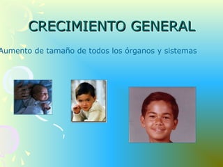CRECIMIENTO GENERALCRECIMIENTO GENERAL
Aumento de tamaño de todos los órganos y sistemas
 