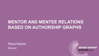SPARK SUMMIT
EUROPE2016
MENTOR AND MENTEE RELATIONS
BASED ON AUTHORSHIP GRAPHS
Reza Karimi
Elsevier
 