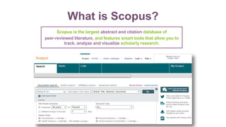 Scopus is the largest abstract and citation database of
peer-reviewed literature, and features smart tools that allow you to
track, analyze and visualize scholarly research.
What is Scopus?
 