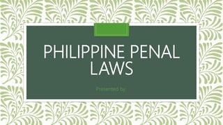 PHILIPPINE PENAL
LAWS
Presented by:
 