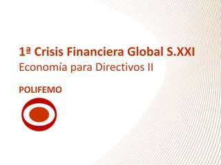 1ª Crisis Financiera Global S.XXI
Economía para Directivos II
POLIFEMO

 
