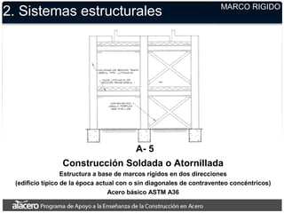 2. Sistemas estructurales MARCO RIGIDO
A- 5
Construcción Soldada o Atornillada
Estructura a base de marcos rígidos en dos direcciones
(edificio típico de la época actual con o sin diagonales de contraventeo concéntricos)
Acero básico ASTM A36
 