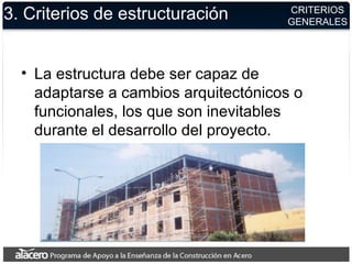 3. Criterios de estructuración
• La estructura debe ser capaz de
adaptarse a cambios arquitectónicos o
funcionales, los que son inevitables
durante el desarrollo del proyecto.
CRITERIOS
GENERALES
 