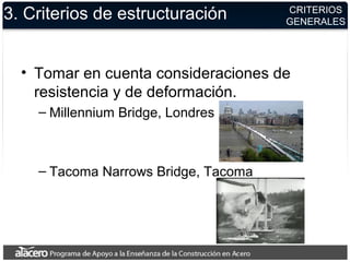 3. Criterios de estructuración
• Tomar en cuenta consideraciones de
resistencia y de deformación.
– Millennium Bridge, Londres
– Tacoma Narrows Bridge, Tacoma
CRITERIOS
GENERALES
 