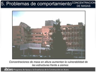 5. Problemas de comportamientoCONCENTRACION
DE MASAS
Concentraciones de masa en altura aumentan la vulnerabilidad de
las estructuras frente a sismos
 