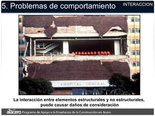 La interacción entre elementos estructurales y no estructurales,
puede causar daños de consideración
5. Problemas de comportamiento INTERACCION
 