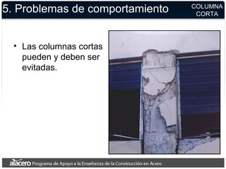 5. Problemas de comportamiento
• Las columnas cortas
pueden y deben ser
evitadas.
COLUMNA
CORTA
 