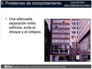 5. Problemas de comportamiento
• Una adecuada
separación entre
edificios, evita el
choque y el colapso.
GOLPETEO
RECOMENDACIONES
 
