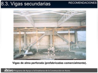 Vigas de alma perforada (prefabricadas comercialmente).
8.3. Vigas secundarias RECOMENDACIONES
 