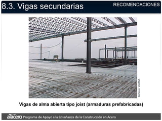 Vigas de alma abierta tipo joist (armaduras prefabricadas)
Cortesía:VAMISA
8.3. Vigas secundarias RECOMENDACIONES
 