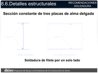 8.6.Detalles estructurales
Sección constante de tres placas de alma delgada
Soldadura de filete por un solo lado
RECOMENDACIONES
SOLDADURA
 