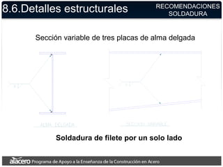 8.6.Detalles estructurales
Soldadura de filete por un solo lado
Sección variable de tres placas de alma delgada
RECOMENDACIONES
SOLDADURA
 
