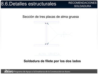 8.6.Detalles estructurales
Sección de tres placas de alma gruesa
Soldadura de filete por los dos lados
RECOMENDACIONES
SOLDADURA
 