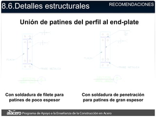 8.6.Detalles estructurales RECOMENDACIONES
Unión de patines del perfil al end-plate
Con soldadura de filete para
patines de poco espesor
Con soldadura de penetración
para patines de gran espesor
 