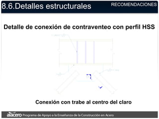 8.6.Detalles estructurales RECOMENDACIONES
Detalle de conexión de contraventeo con perfil HSS
Conexión con trabe al centro del claro
 