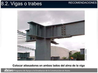 Cortesía:
VAMISA
Colocar atiesadores en ambos lados del alma de la viga
8.2. Vigas o trabes RECOMENDACIONES
 
