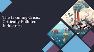 The Looming Crisis:
Critically Polluted
Industries
 