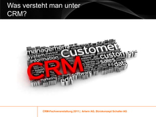 Was versteht man unter
CRM?




          CRM-Fachveranstaltung 2011 | Artwin AG, Bürokonzept Schaller AG
 