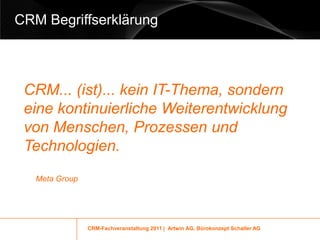 CRM Begriffserklärung



 CRM... (ist)... kein IT-Thema, sondern
 eine kontinuierliche Weiterentwicklung
 von Menschen, Prozessen und
 Technologien.
   Meta Group




                CRM-Fachveranstaltung 2011 | Artwin AG, Bürokonzept Schaller AG
 