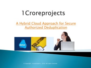 A Hybrid Cloud Approach for Secure
Authorized Deduplication
© Copyright 1croreprojects., 2018. All rights reserved.
 