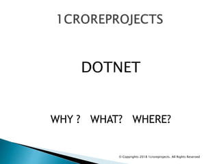 DOTNET
WHY ? WHAT? WHERE?
© Copyrights 2018 1croreprojects. All Rights Reserved
 