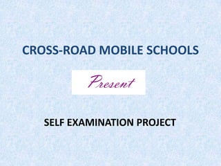 CROSS-ROAD MOBILE SCHOOLS

          Present

   SELF EXAMINATION PROJECT
 