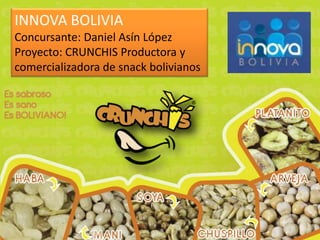 INNOVA BOLIVIA
Concursante: Daniel Asín López
Proyecto: CRUNCHIS Productora y
comercializadora de snack bolivianos
 
