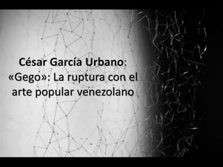 César García Urbano:
«Gego»: La ruptura con el
arte popular venezolano
 