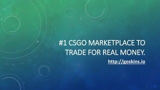 #1 CSGO MARKETPLACE TO
TRADE FOR REAL MONEY.
http://goskins.io
 
