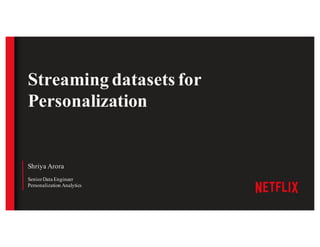 Shriya Arora
SeniorData Engineer
Personalization Analytics
Streaming datasets for
Personalization
 