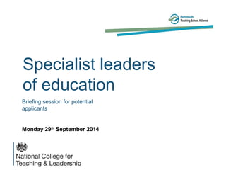 Specialist leaders
of education
Briefing session for potential
applicants
Monday 29th
September 2014
 
