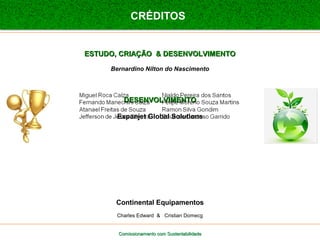 CRÉDITOS 
EESSTTUUDDOO,, CCRRIIAAÇÇÃÃOO && DDEESSEENNVVOOLLVVIIMMEENNTTOO 
Bernardino Nilton do Nascimento 
DDEESSEENNVVOOLLVVIIMMEENNTTOO 
Expanjet Global Solutions 
Continental Equipamentos 
Charles Edward & Cristian Domecg 
Comissionamento com SSuusstteennttaabbiilliiddaaddee 
Hidroquímica 

