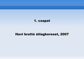 1. csapat



Havi bruttó átlagkereset, 2007
 
