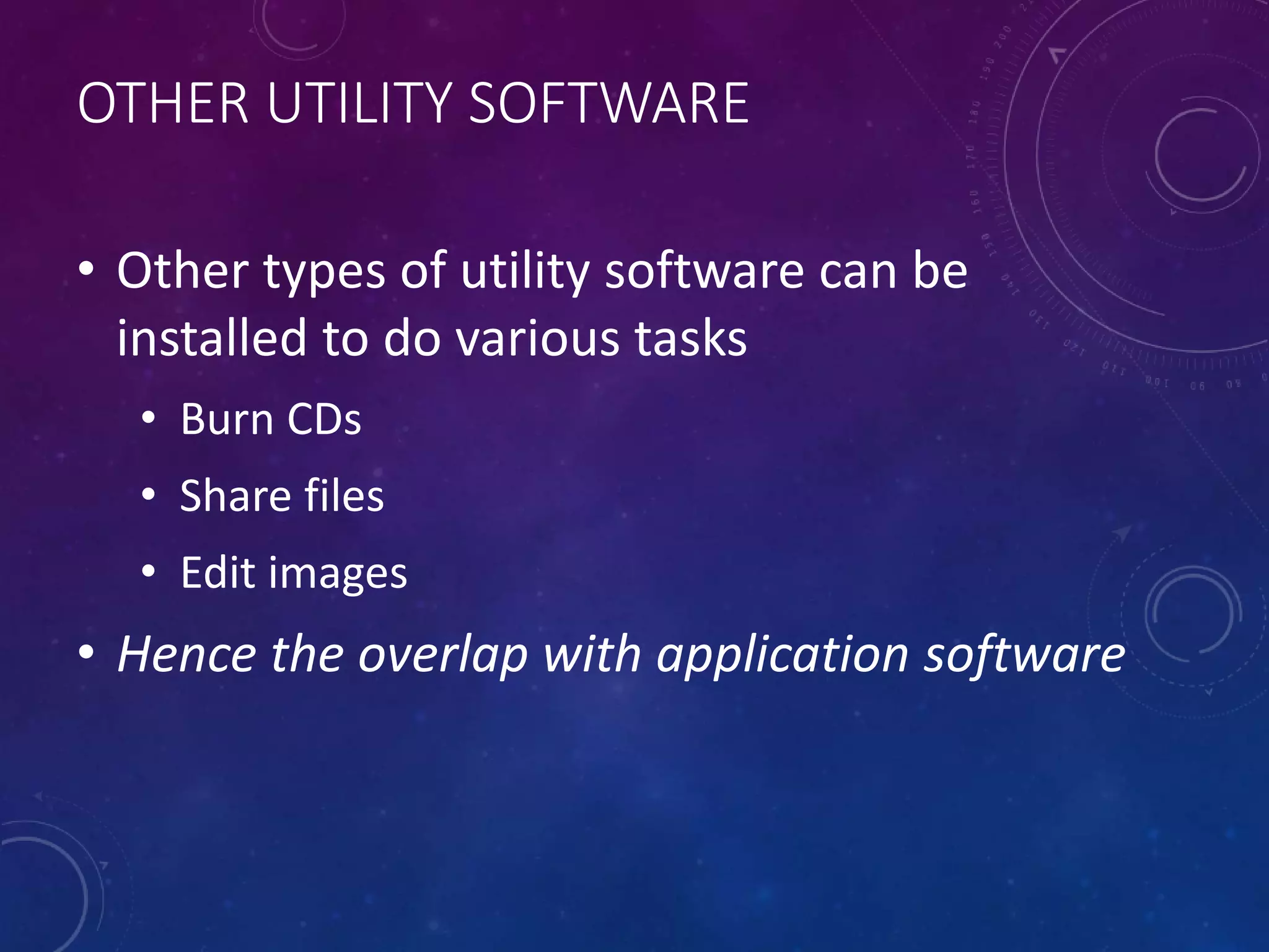 OTHER UTILITY SOFTWARE
• Other types of utility software can be
installed to do various tasks
• Burn CDs
• Share files
• Edit images
• Hence the overlap with application software
 