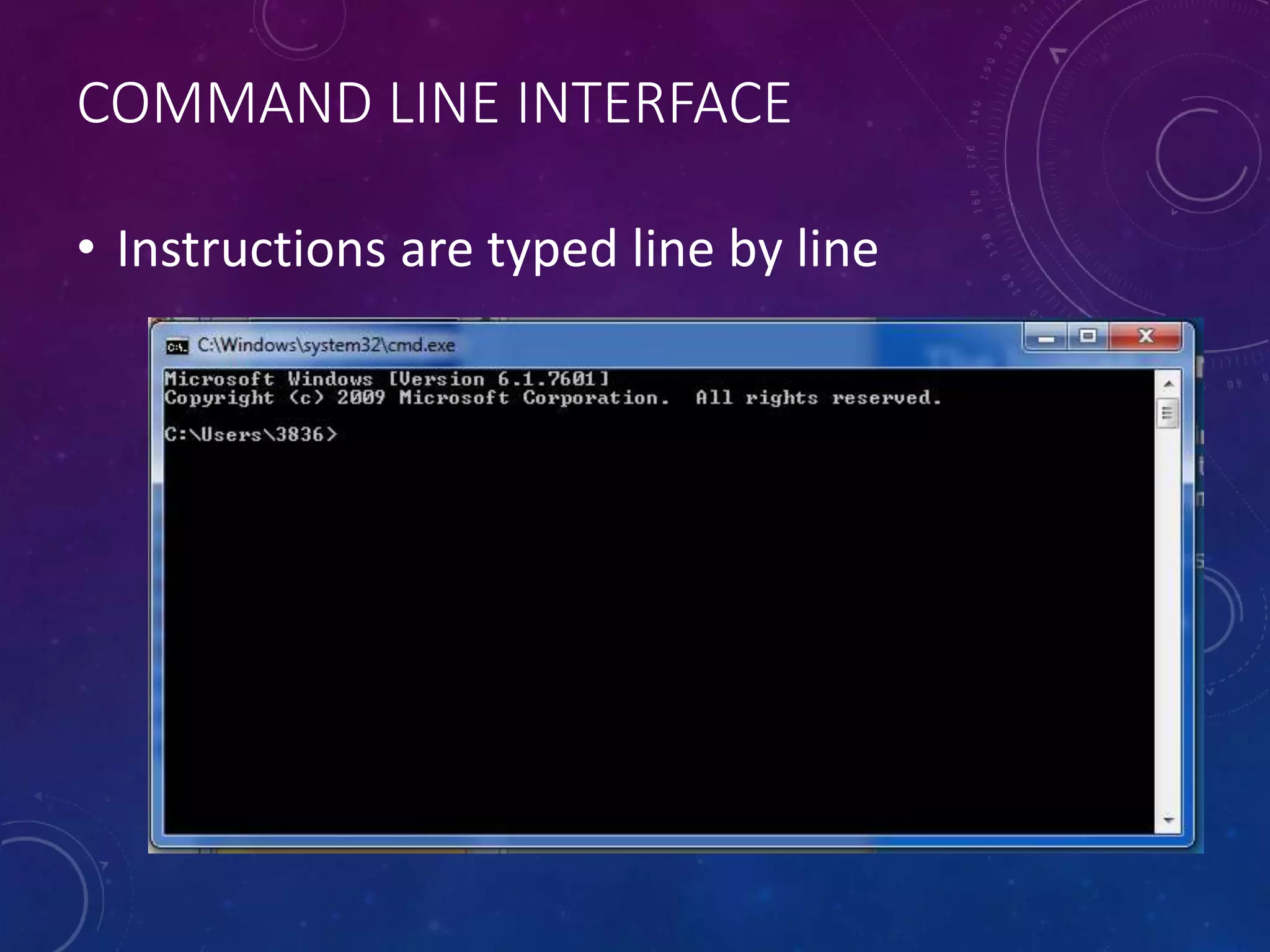 COMMAND LINE INTERFACE
• Instructions are typed line by line
 