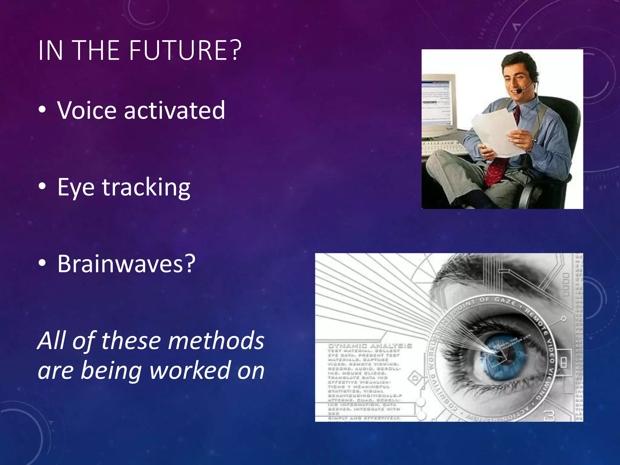 IN THE FUTURE?
• Voice activated
• Eye tracking
• Brainwaves?
All of these methods
are being worked on
 