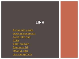 Economia verde
www.asicaserta.it
Ferrarelle spa
CIRA
Saint Gobain
Siemens AG
ITALTEL spa
csa canapificio
LINK
 