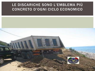 LE DISCARICHE SONO L'EMBLEMA PIÙ
CONCRETO D'OGNI CICLO ECONOMICO
 