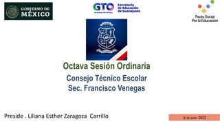 Octava Sesión Ordinaria
30 de Junio 2023
Consejo Técnico Escolar
Sec. Francisco Venegas
Preside . Liliana Esther Zaragoza Carrillo
 