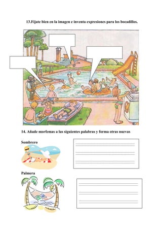 13.Fíjate bien en la imagen e inventa expresiones para los bocadillos.
14. Añade morfemas a las siguientes palabras y forma otras nuevas
Sombrero
Palmera
 