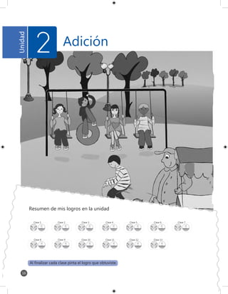 Adición
Resumen de mis logros en la unidad
Al finalizar cada clase pinta el logro que obtuviste.
Clase 1
Clase 8
Clase 2
Clase 9
Clase 3
Clase 10 Clase 11 Clase 12 Clase 13
Clase 4 Clase 5 Clase 6 Clase 7
Unidad
2
16
 