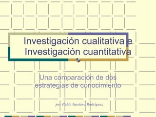 Investigación cualitativa e Investigación cuantitativa Una comparación de dos estrategias de conocimiento por Pablo Gustavo Rodriguez 