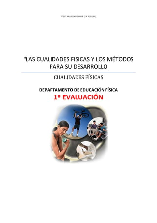 IES CLARA CAMPOAMOR (LA SOLANA)

"LAS CUALIDADES FISICAS Y LOS MÉTODOS
PARA SU DESARROLLO
CUALIDADES FÍSICAS
DEPARTAMENTO DE EDUCACIÓN FÍSICA

1º EVALUACIÓN

 